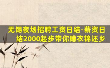 无锡夜场招聘工资日结-薪资日结2000起步带你赚衣锦还乡